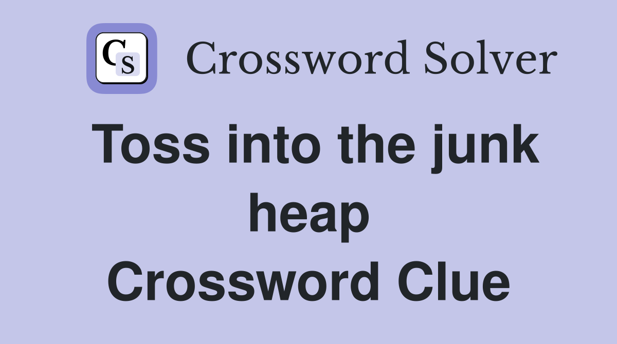 Toss into the junk heap Crossword Clue