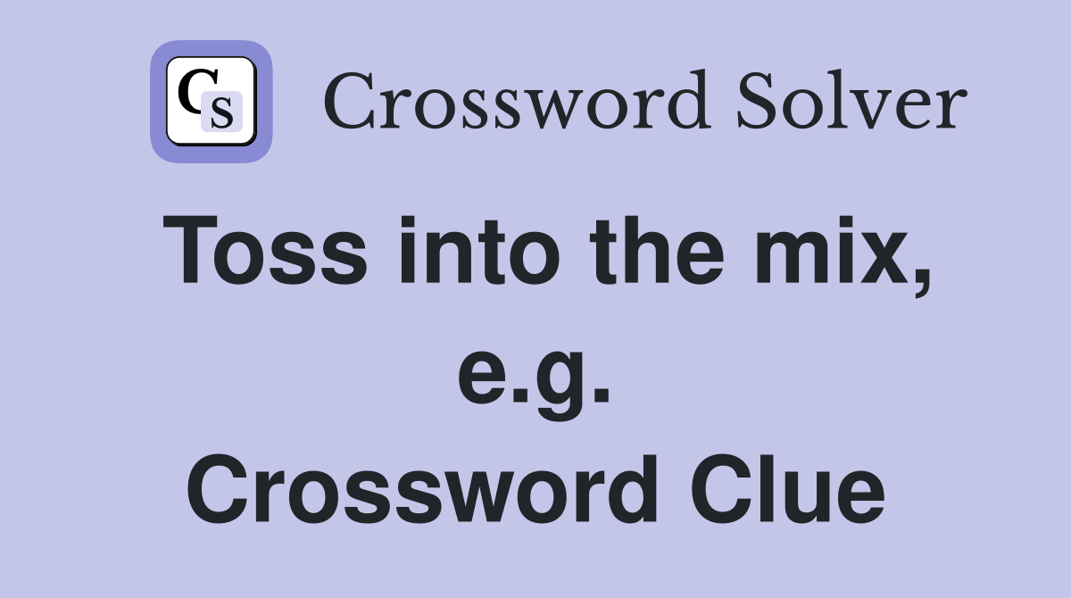 Toss into the mix, e.g. Crossword Clue
