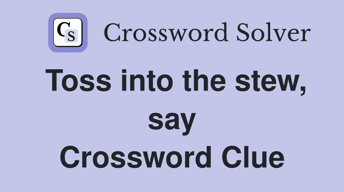 Toss into the stew, say Crossword Clue
