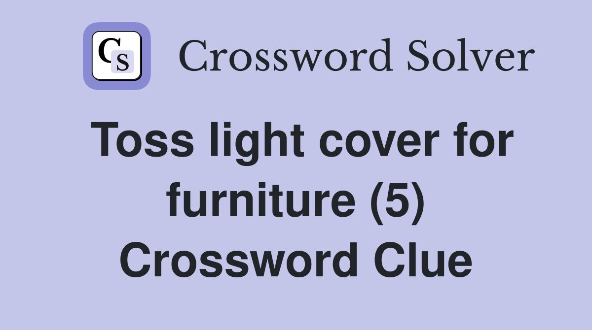 Toss light cover for furniture (5) Crossword Clue