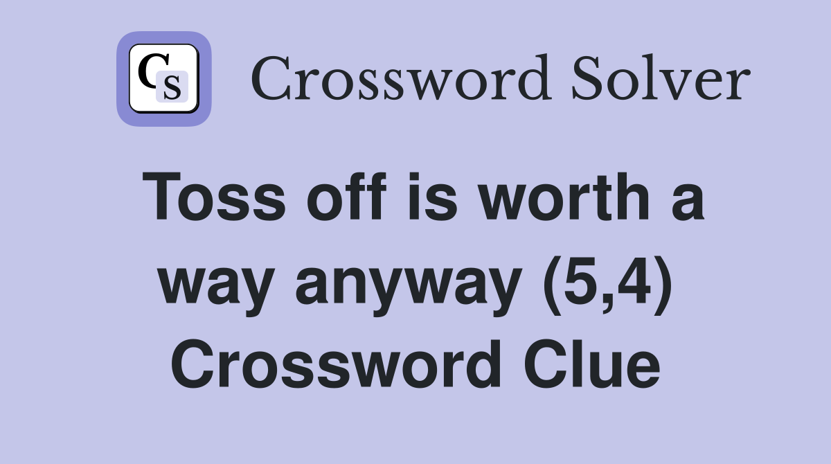 Toss off is worth a way anyway (5,4) Crossword Clue