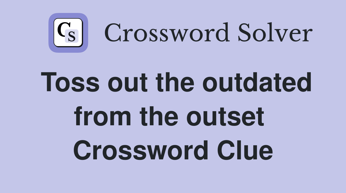 Toss out the outdated from the outset  Crossword Clue