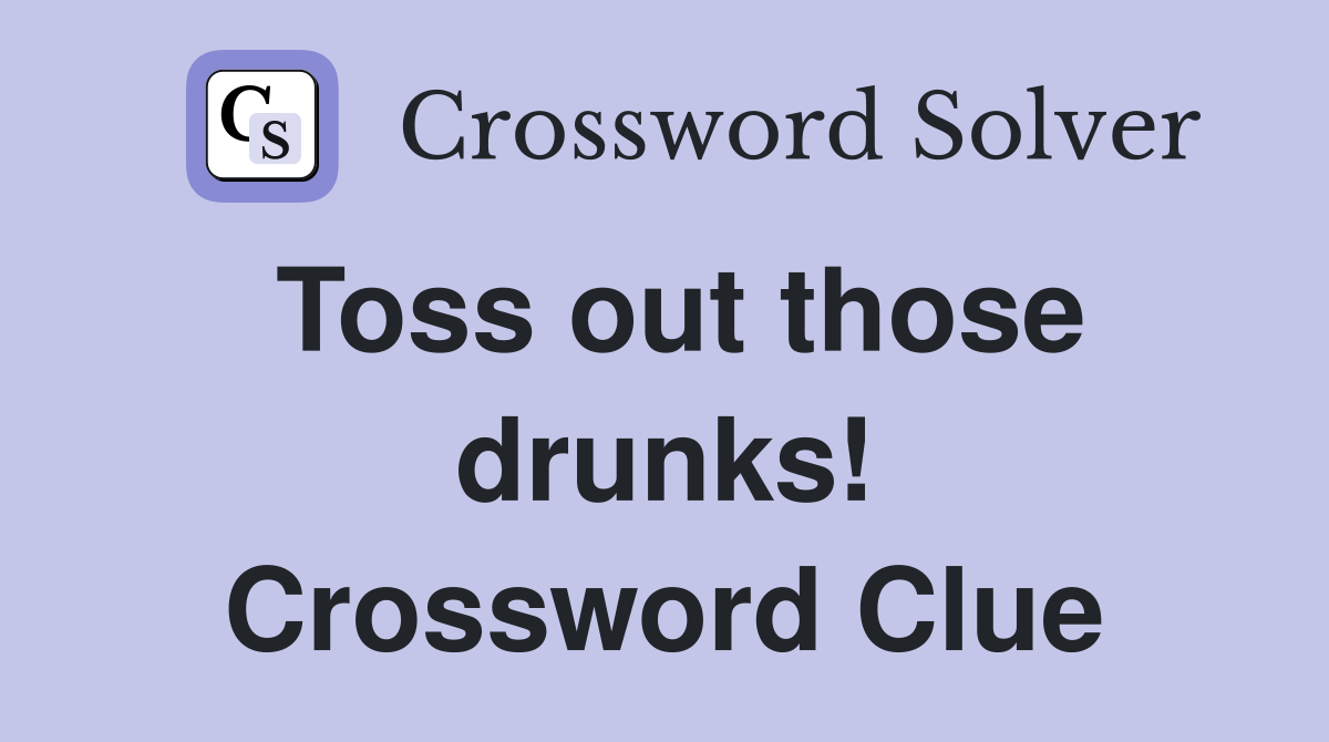 Toss out those drunks! Crossword Clue