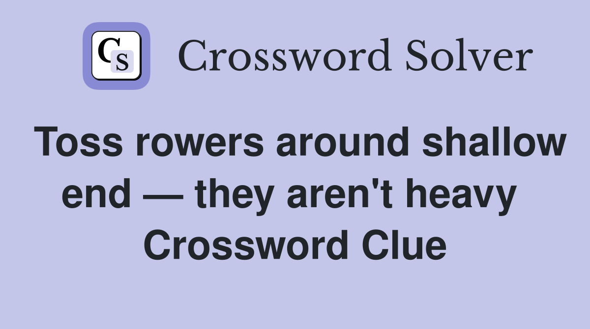 Toss rowers around shallow end — they aren't heavy  Crossword Clue