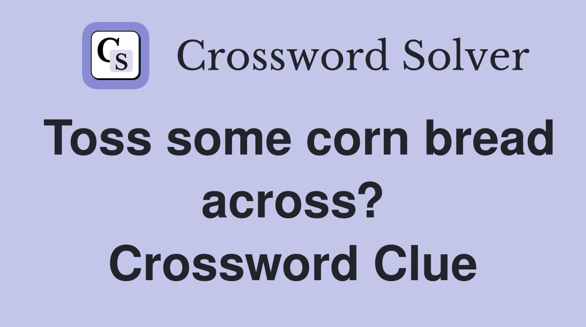 Toss some corn bread across? Crossword Clue