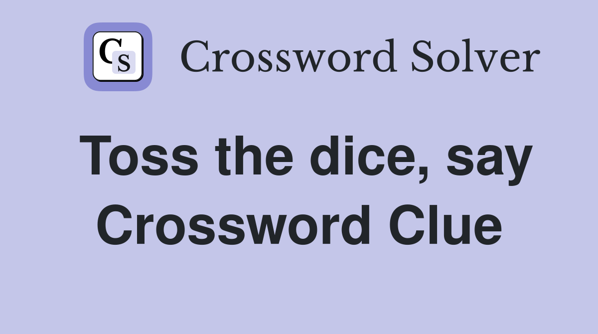Toss the dice, say Crossword Clue