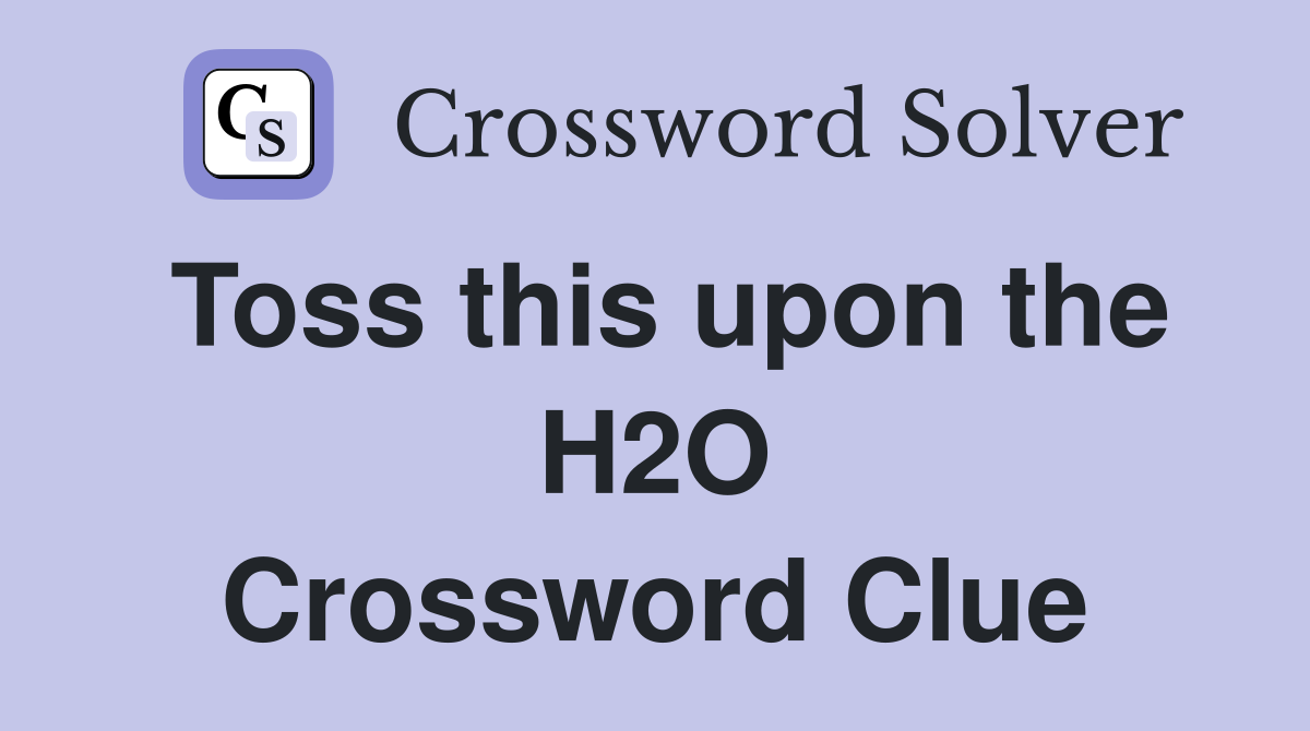 Toss this upon the H2O Crossword Clue