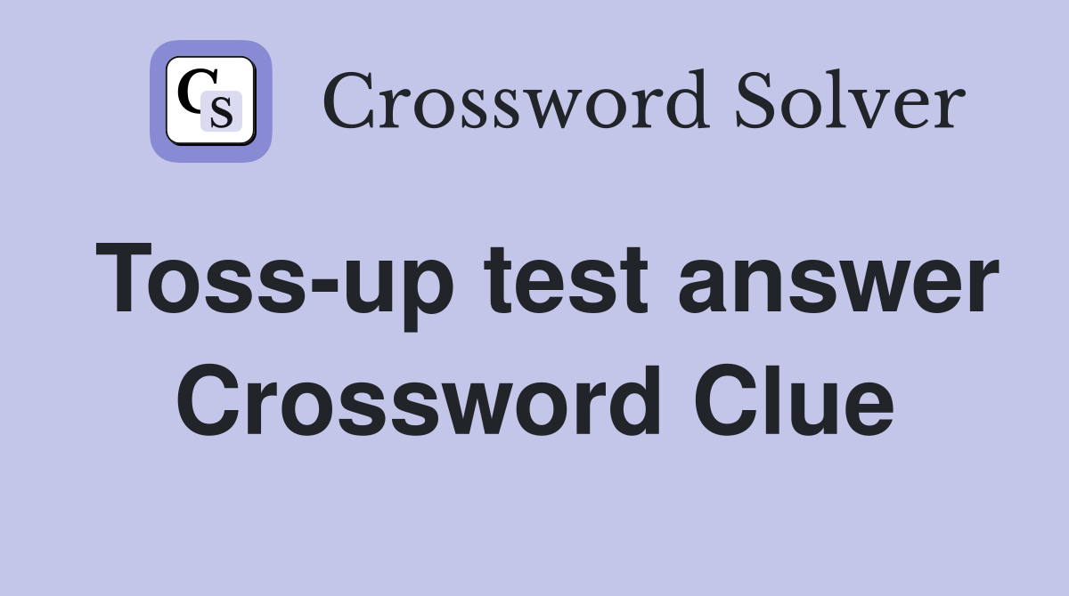Toss-up test answer Crossword Clue