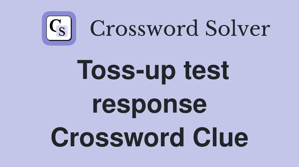 Toss-up test response Crossword Clue