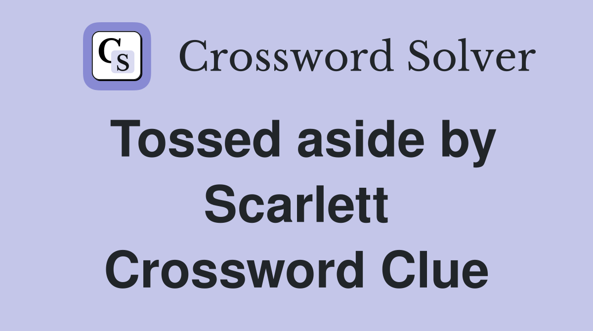 Tossed aside by Scarlett Crossword Clue