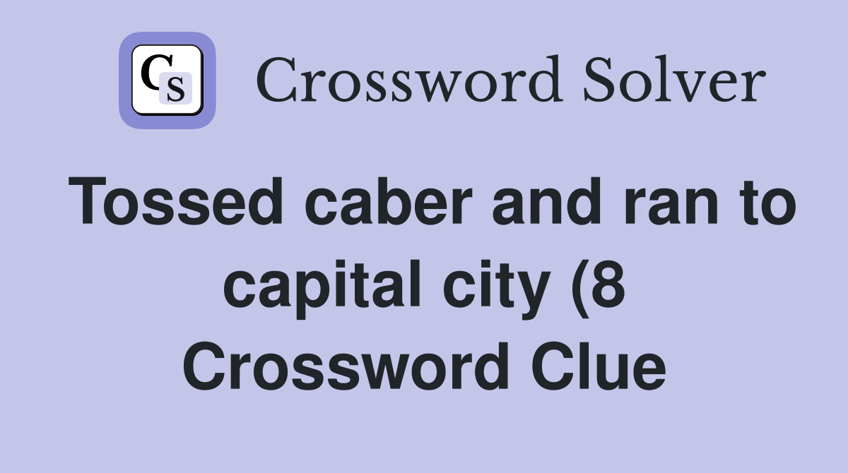 Tossed caber and ran to capital city (8) Crossword Clue Answers Tossed caber and ran to capital city (8) Crossword Clue Answers