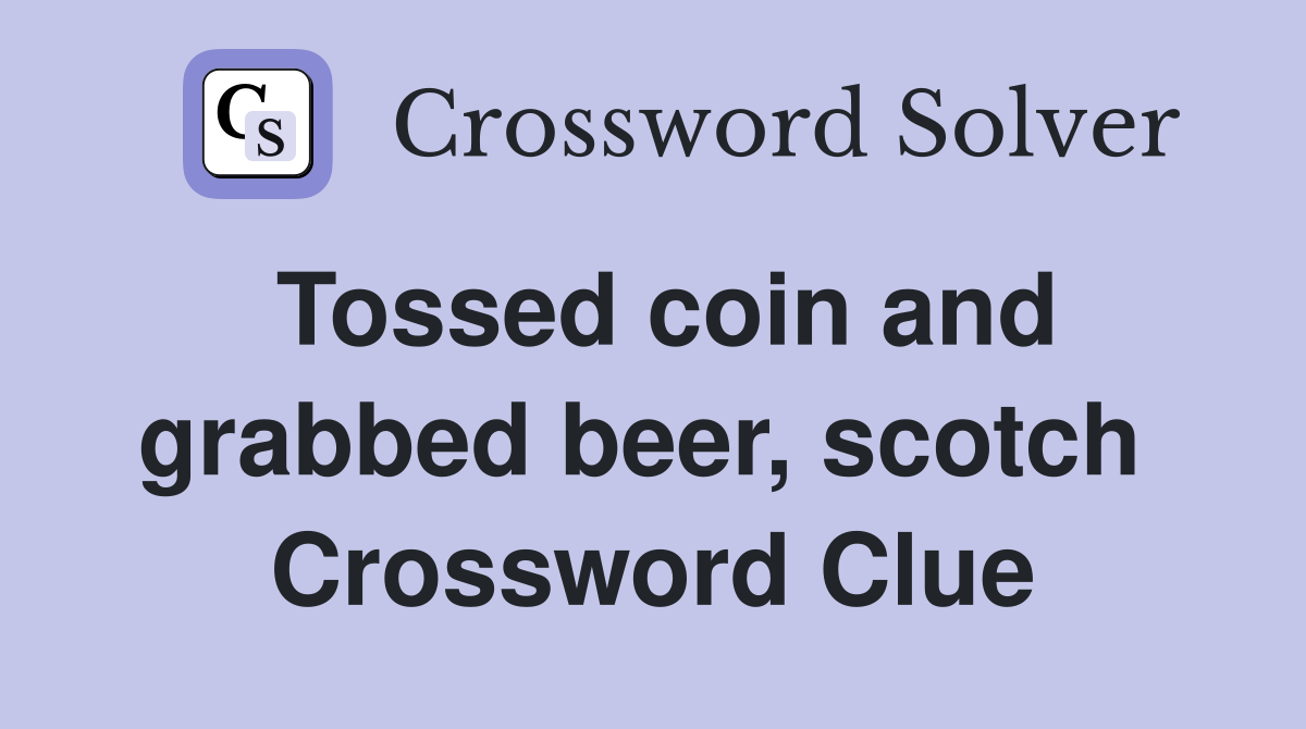 Tossed coin and grabbed beer, scotch  Crossword Clue