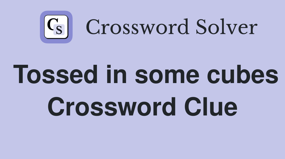 Tossed in some cubes Crossword Clue
