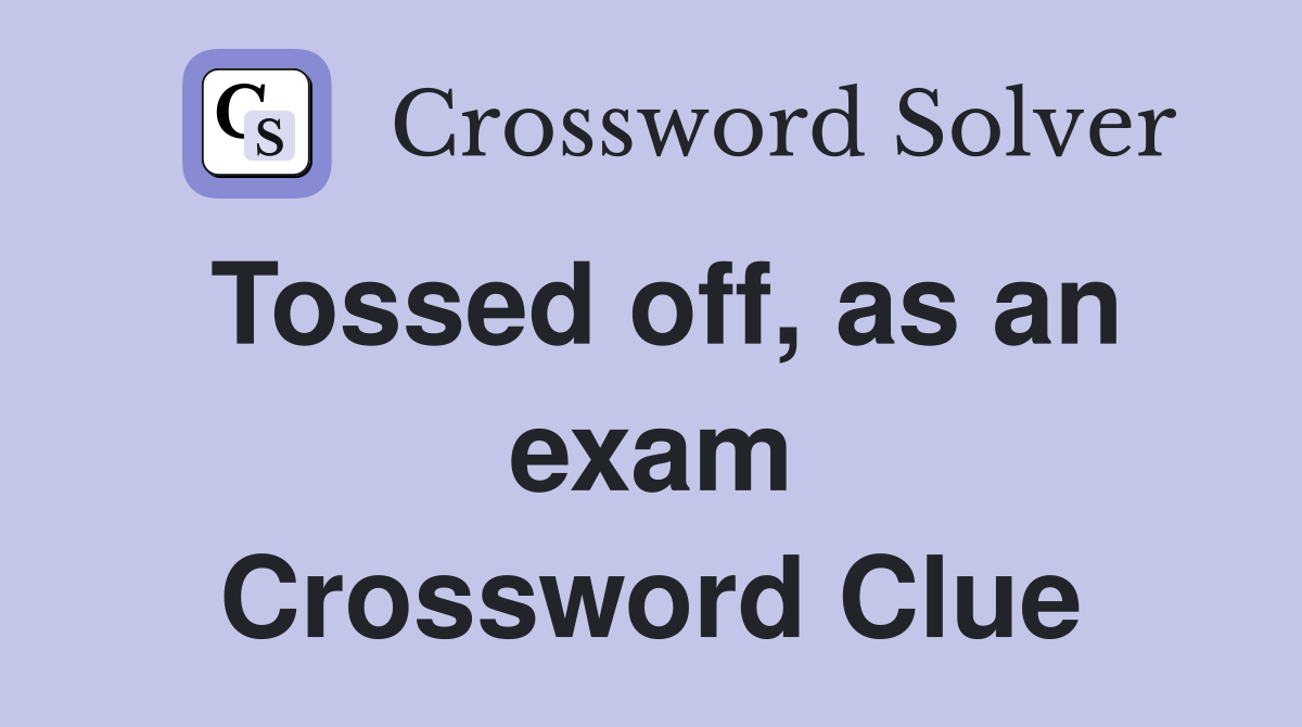 Tossed off, as an exam Crossword Clue