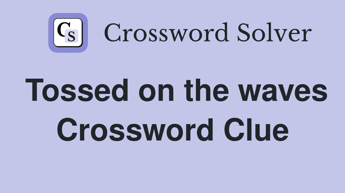 Tossed on the waves Crossword Clue