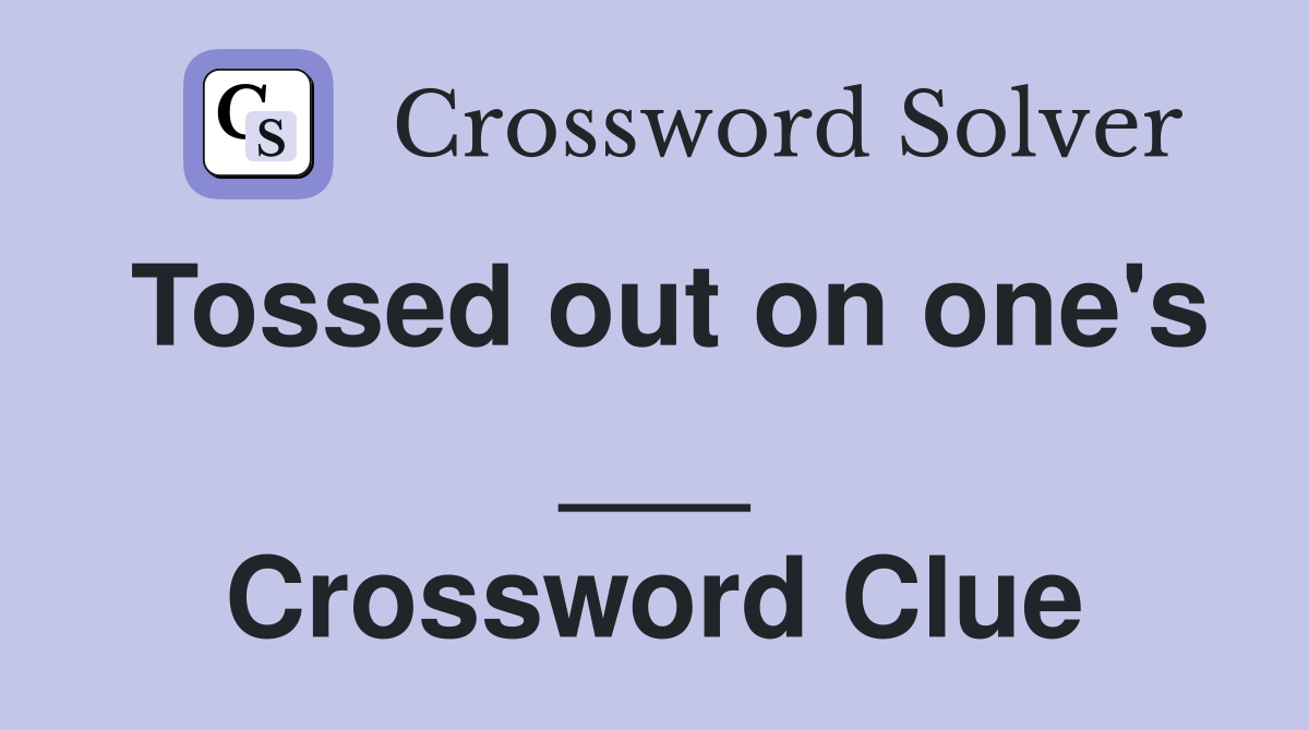 Tossed out on one's ___ Crossword Clue
