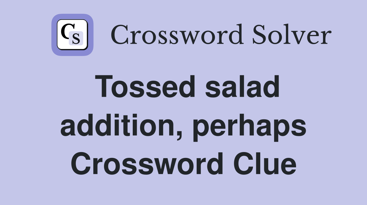 Tossed salad addition, perhaps Crossword Clue