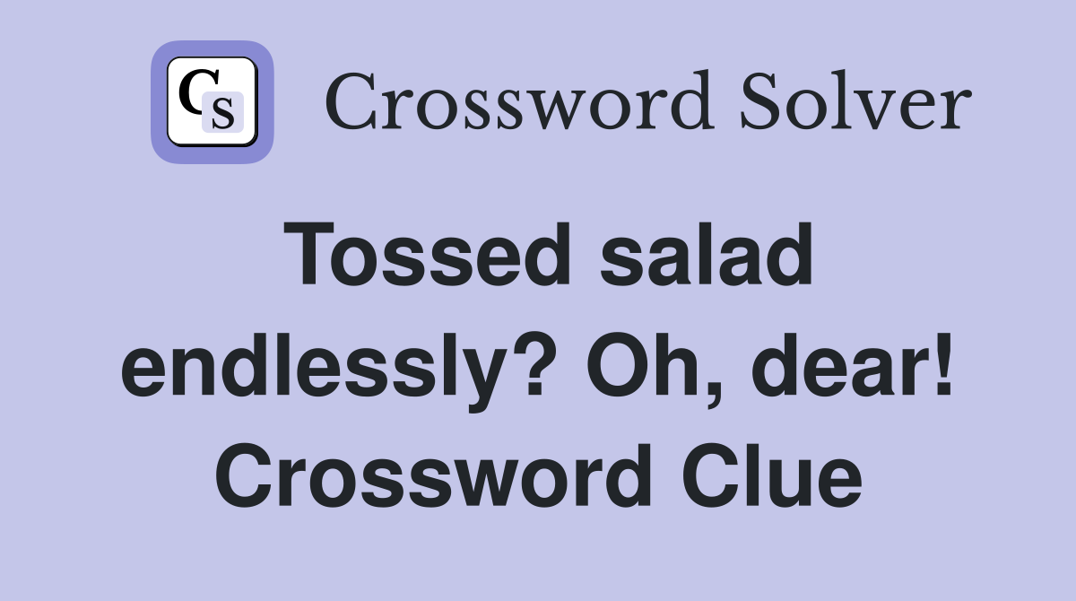 Tossed salad endlessly? Oh, dear! Crossword Clue