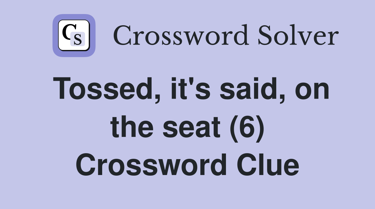 Tossed, it's said, on the seat (6) Crossword Clue