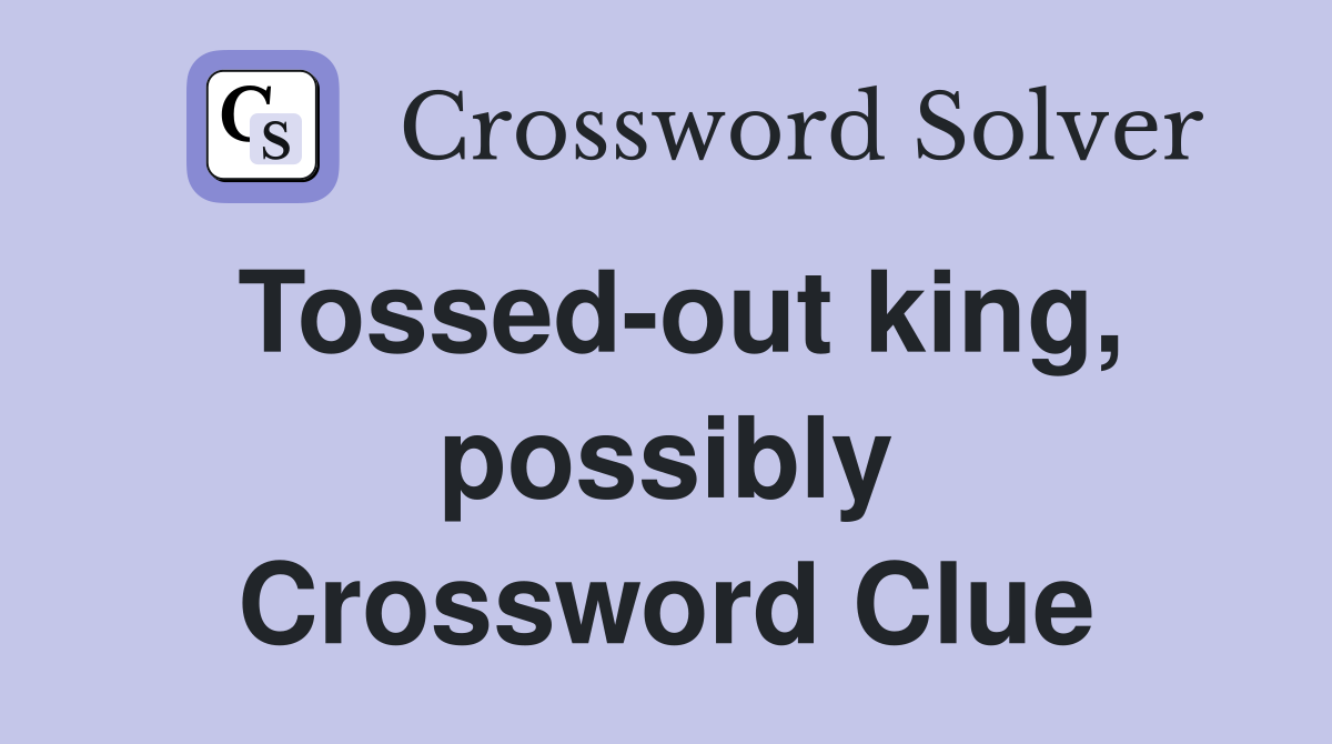 Tossed-out king, possibly Crossword Clue