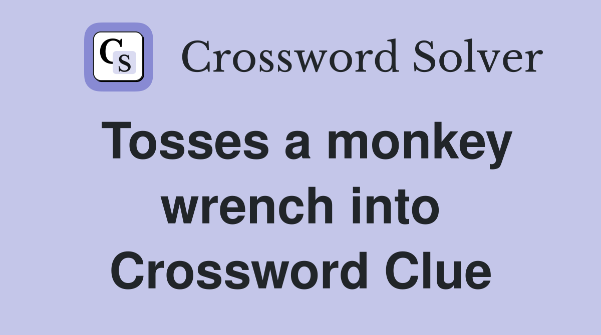 Tosses a monkey wrench into Crossword Clue