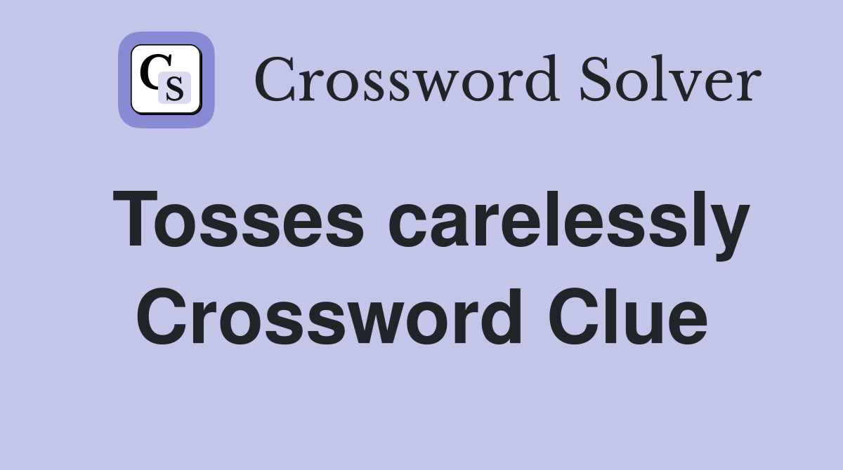 Tosses carelessly Crossword Clue
