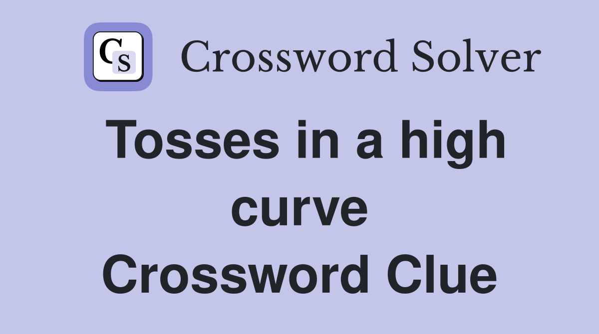 Tosses in a high curve Crossword Clue