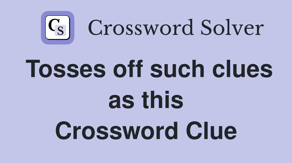 Tosses off such clues as this Crossword Clue