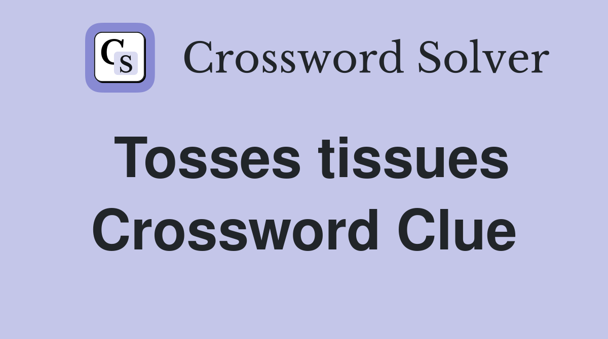 Tosses tissues Crossword Clue