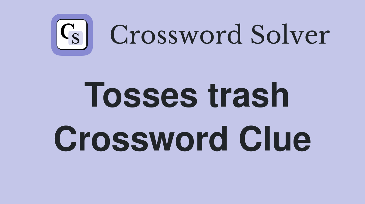 Tosses trash Crossword Clue