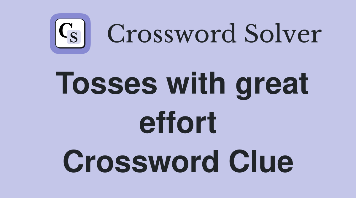 Tosses with great effort Crossword Clue