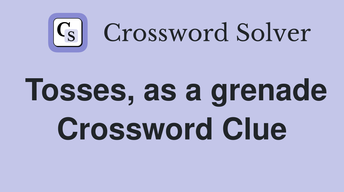 Tosses, as a grenade Crossword Clue