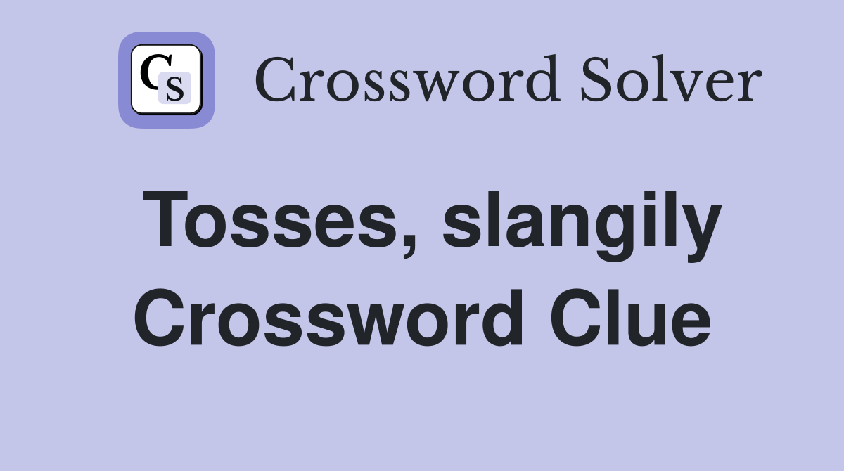 Tosses, slangily Crossword Clue