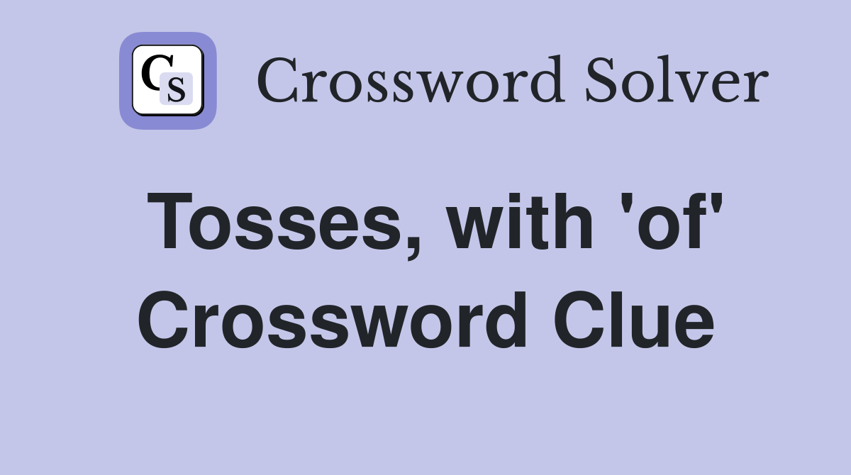 Tosses, with 'of' Crossword Clue
