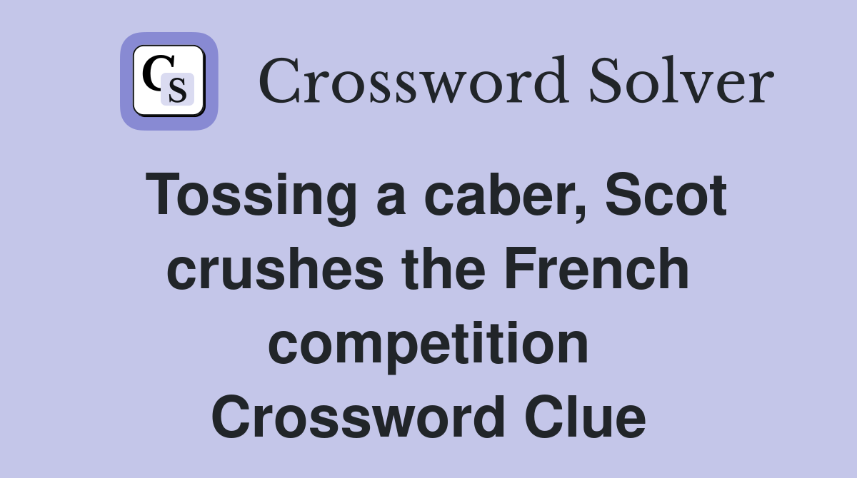 Tossing a caber, Scot crushes the French competition Crossword Clue