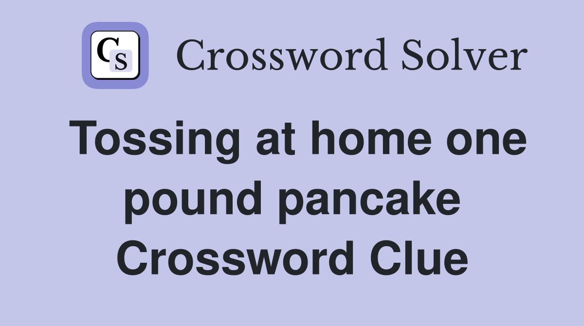 Tossing at home one pound pancake Crossword Clue