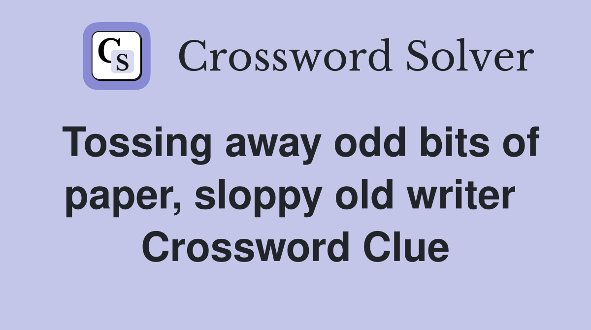 Tossing away odd bits of paper, sloppy old writer  Crossword Clue