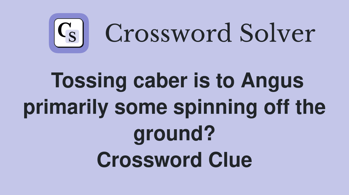 Tossing caber is to Angus primarily some spinning off the ground? Crossword Clue