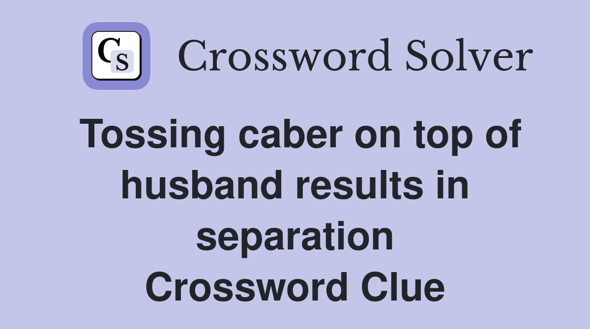 Tossing caber on top of husband results in separation Crossword Clue