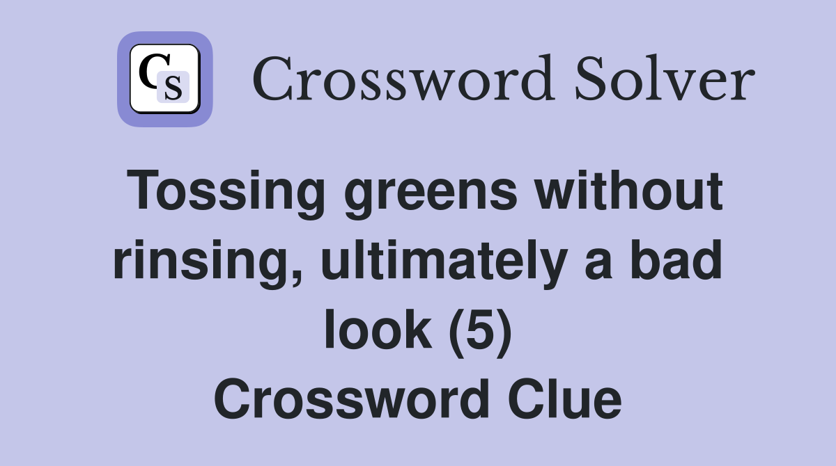 Tossing greens without rinsing, ultimately a bad look (5) Crossword Clue
