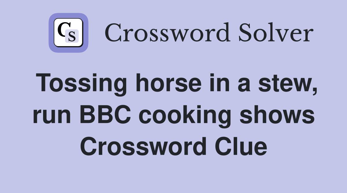 Tossing horse in a stew, run BBC cooking shows Crossword Clue