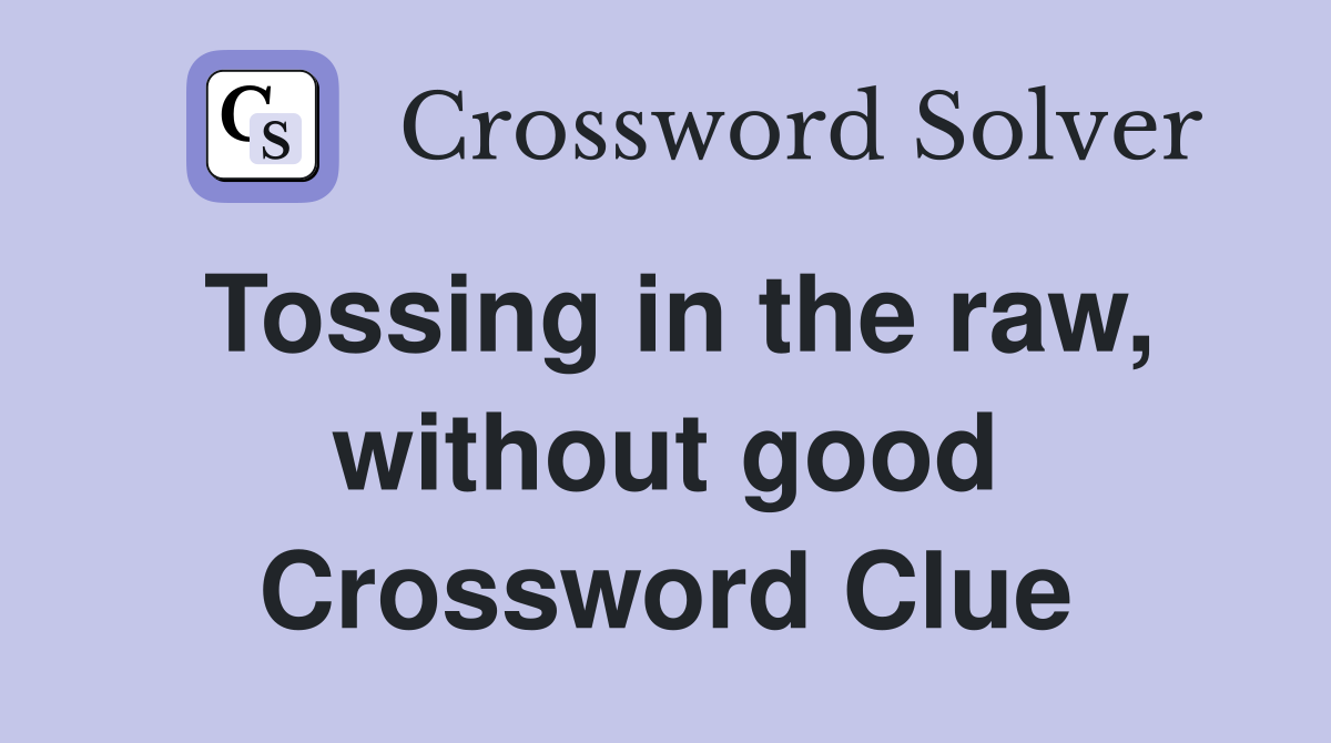 Tossing in the raw, without good Crossword Clue