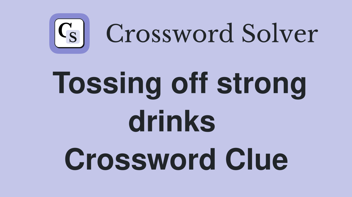 Tossing off strong drinks  Crossword Clue