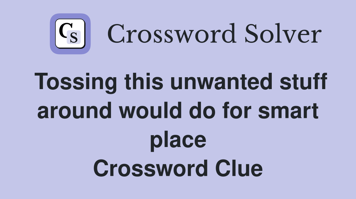 Tossing this unwanted stuff around would do for smart place Crossword Clue