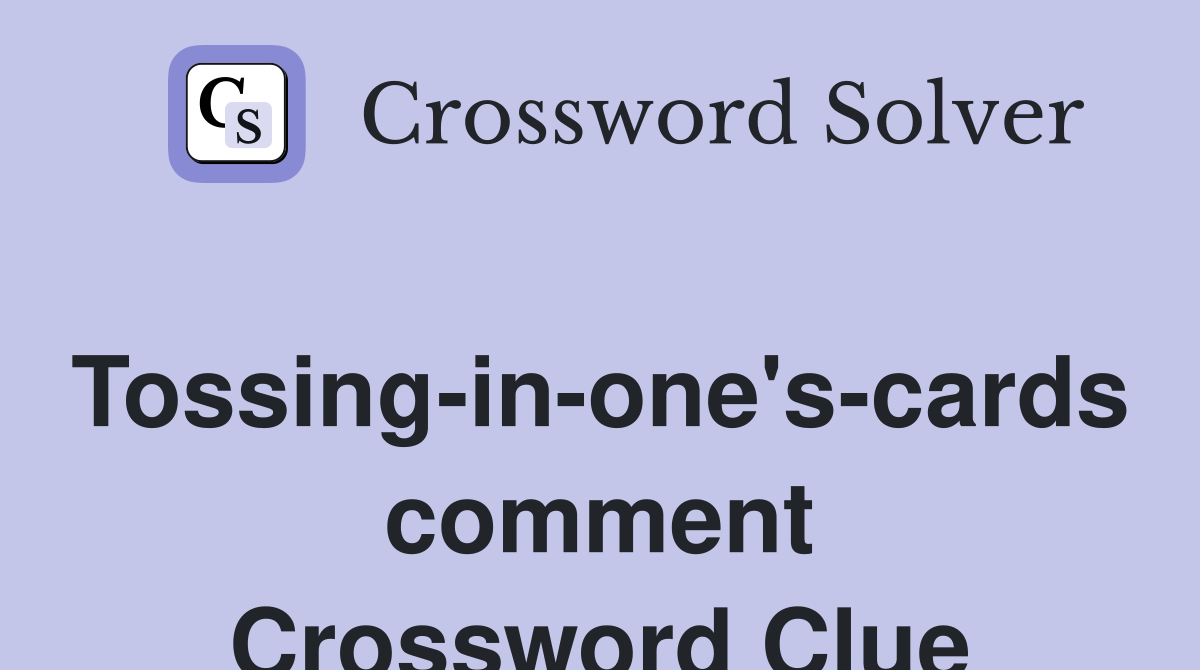Tossing-in-one's-cards comment Crossword Clue