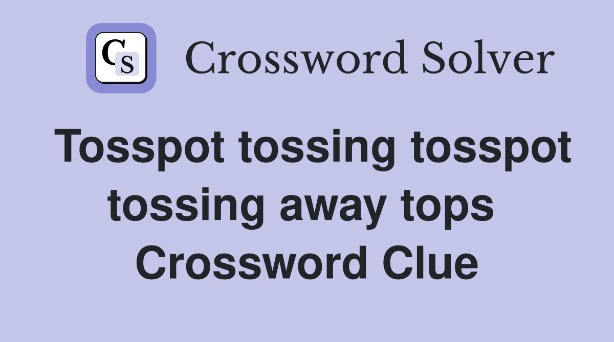 Tosspot tossing tosspot tossing away tops  Crossword Clue