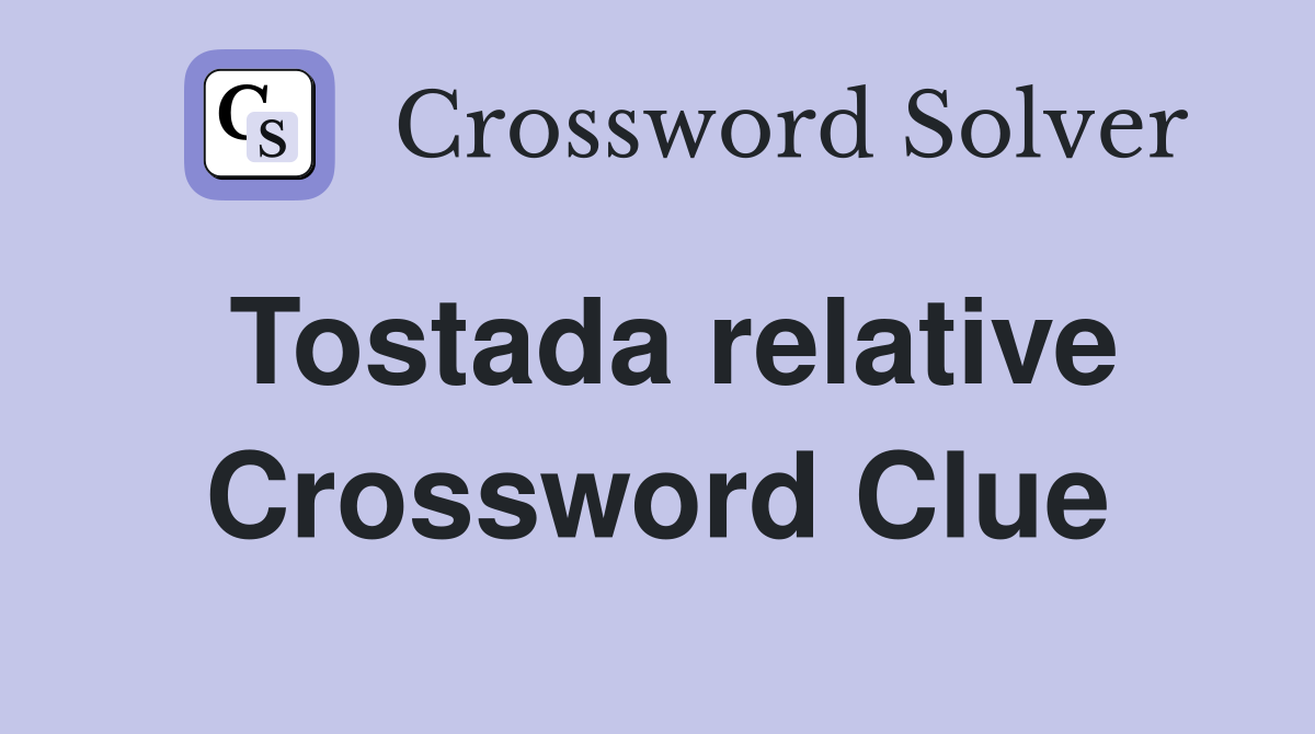 Tostada relative Crossword Clue