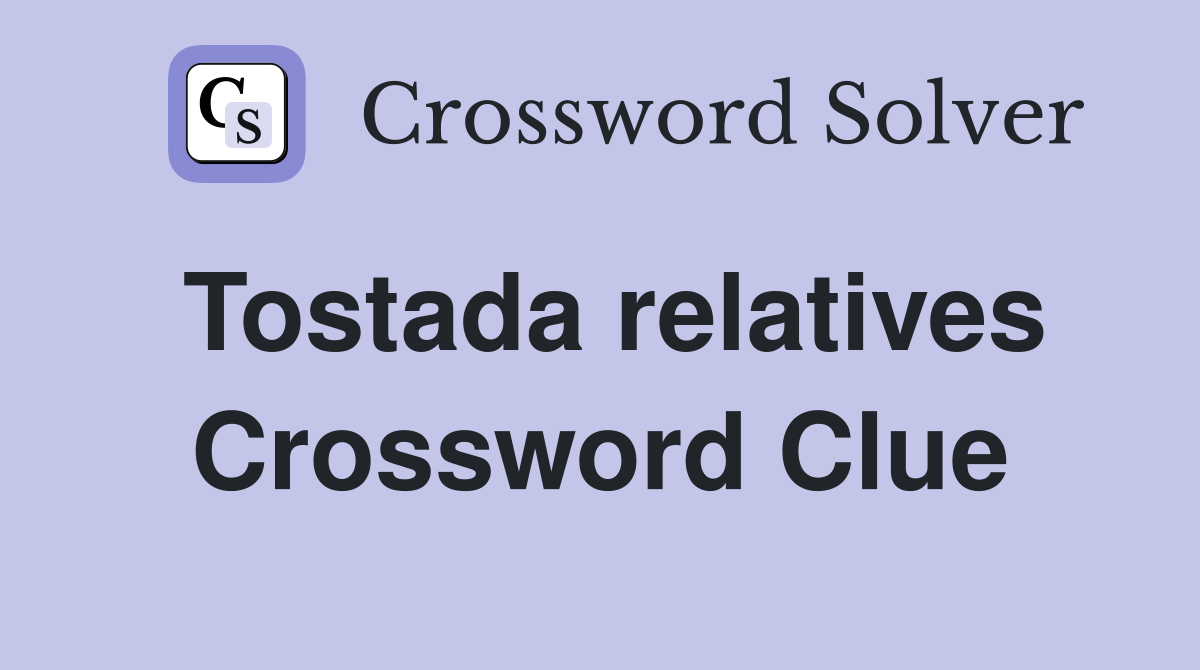 Tostada relatives Crossword Clue