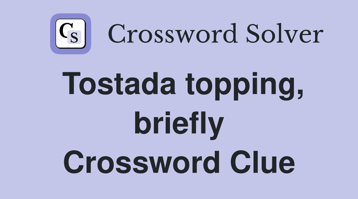 Tostada topping, briefly Crossword Clue
