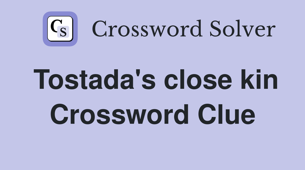 Tostada's close kin Crossword Clue